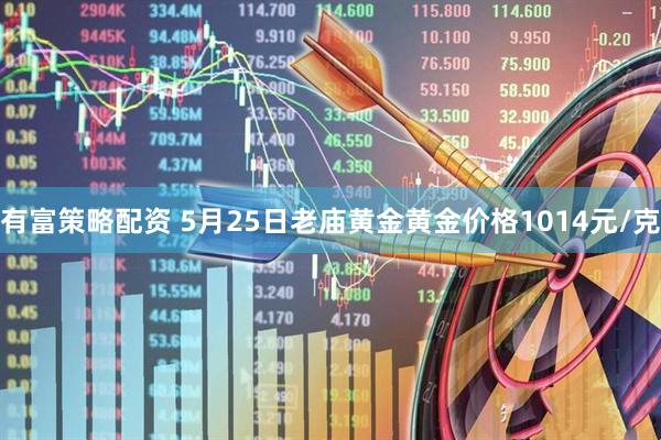 有富策略配资 5月25日老庙黄金黄金价格1014元/克
