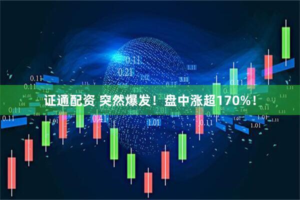 证通配资 突然爆发！盘中涨超170%！