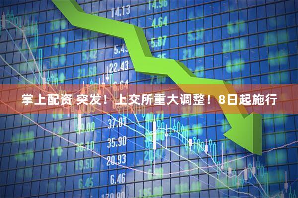 掌上配资 突发！上交所重大调整！8日起施行