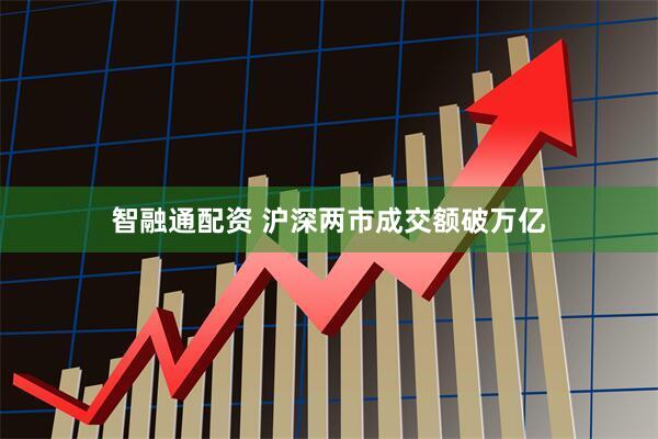 智融通配资 沪深两市成交额破万亿