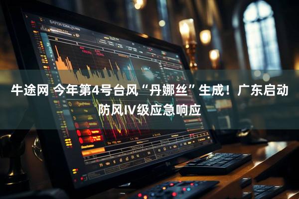 牛途网 今年第4号台风“丹娜丝”生成！广东启动防风Ⅳ级应急响应