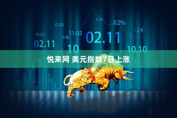 悦来网 美元指数7日上涨