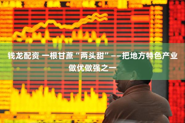 钱龙配资 一根甘蔗“两头甜”——把地方特色产业做优做强之一