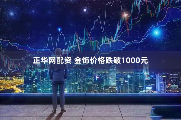 正华网配资 金饰价格跌破1000元