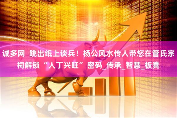 诚多网  跳出纸上谈兵！杨公风水传人带您在管氏宗祠解锁 “人丁兴旺” 密码_传承_智慧_板凳