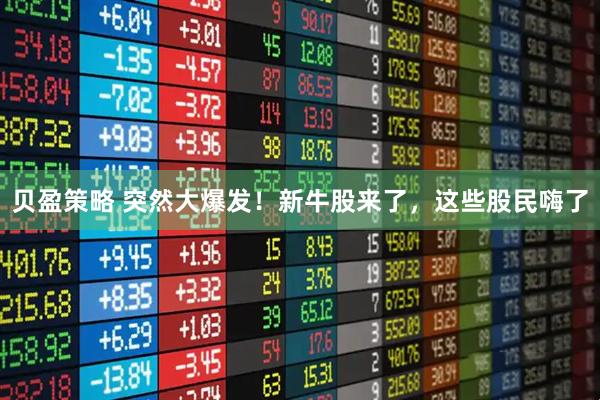 贝盈策略 突然大爆发！新牛股来了，这些股民嗨了