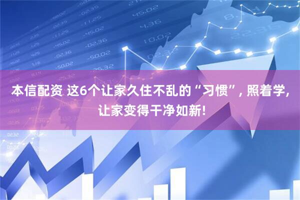 本信配资 这6个让家久住不乱的“习惯”, 照着学, 让家变得干净如新!