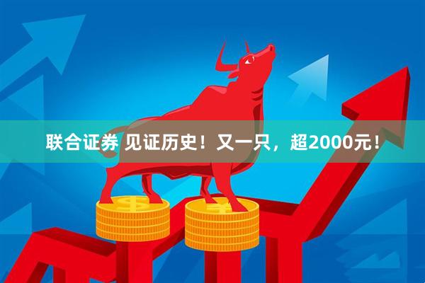 联合证券 见证历史！又一只，超2000元！