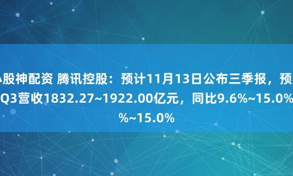 小股神配资 腾讯控股：预计11月13日公布三季报，预测Q3营收1832.27~1922.00亿元，同比9.6%~15.0%