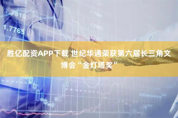 胜亿配资APP下载 世纪华通荣获第六届长三角文博会“金灯塔奖”