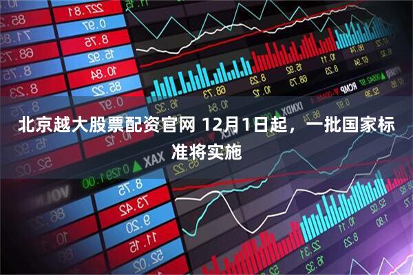 北京越大股票配资官网 12月1日起，一批国家标准将实施