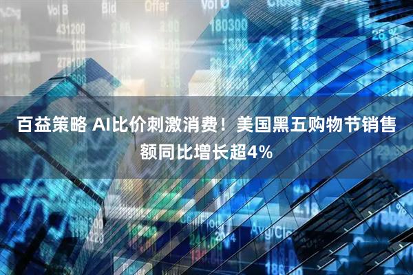 百益策略 AI比价刺激消费!美国黑五购物节销售额同比增长超4%
