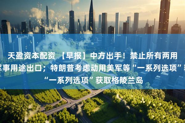 天盈资本配资 【早报】中方出手！禁止所有两用物项对日本军事用途出口；特朗普考虑动用美军等“一系列选项”获取格陵兰岛