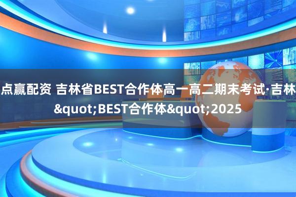 点点赢配资 吉林省BEST合作体高一高二期末考试·吉林省"BEST合作体"2025