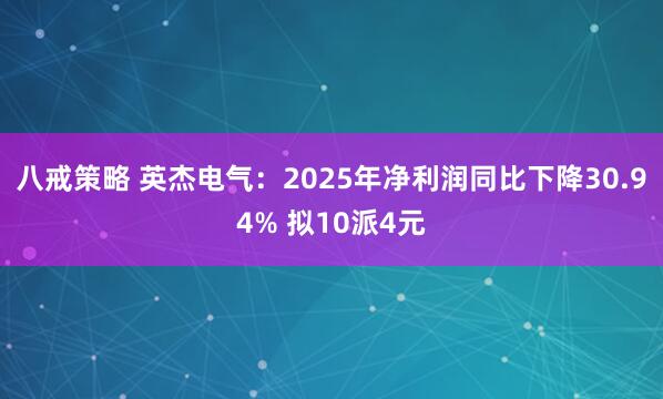 八戒策略 英杰电气：2025年净利润同比下降30.94% 拟10派4元
